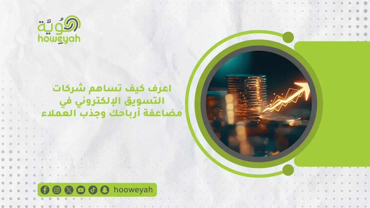 اعرف كيف تساهم شركات التسويق الإلكتروني في مضاعفة أرباحك وجذب العملاء